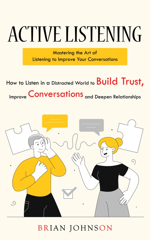 ebook cover of Active Listening: Mastering the Art of Listening to Improve Your Conversations (How to Listen in a Distracted World to Build Trust, Improve Conversations and Deepen Relationships), by Brian Johnson