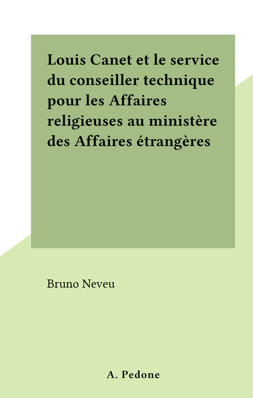 Couverture ebook de Louis Canet et le service du conseiller technique pour les Affaires religieuses au ministère des Affaires étrangères, de Bruno Neveu