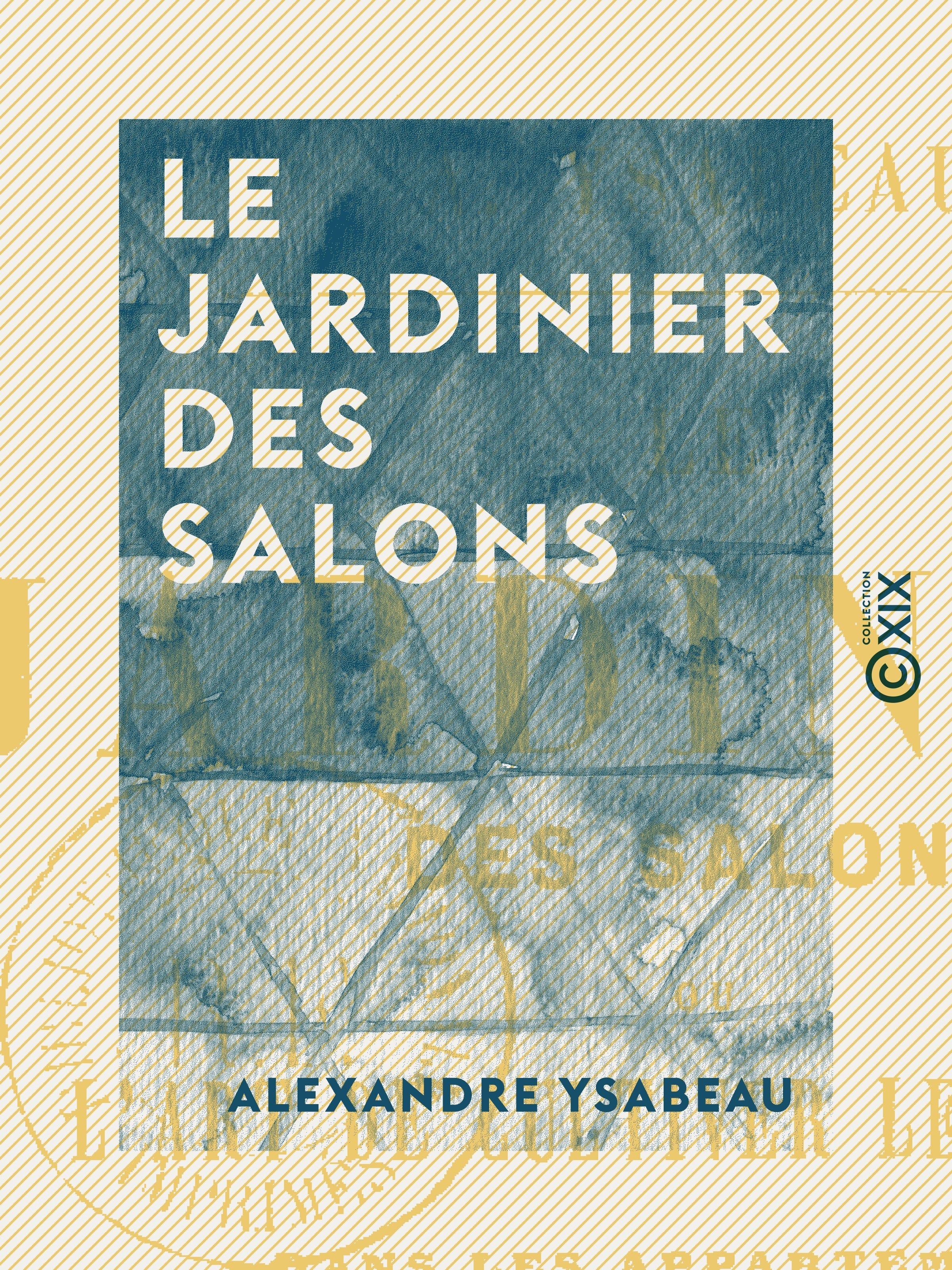 ebook cover of Le Jardinier des salons - Ou l'Art de cultiver les fleurs dans les appartements, sur les croisées et sur les balcons, by Alexandre Ysabeau