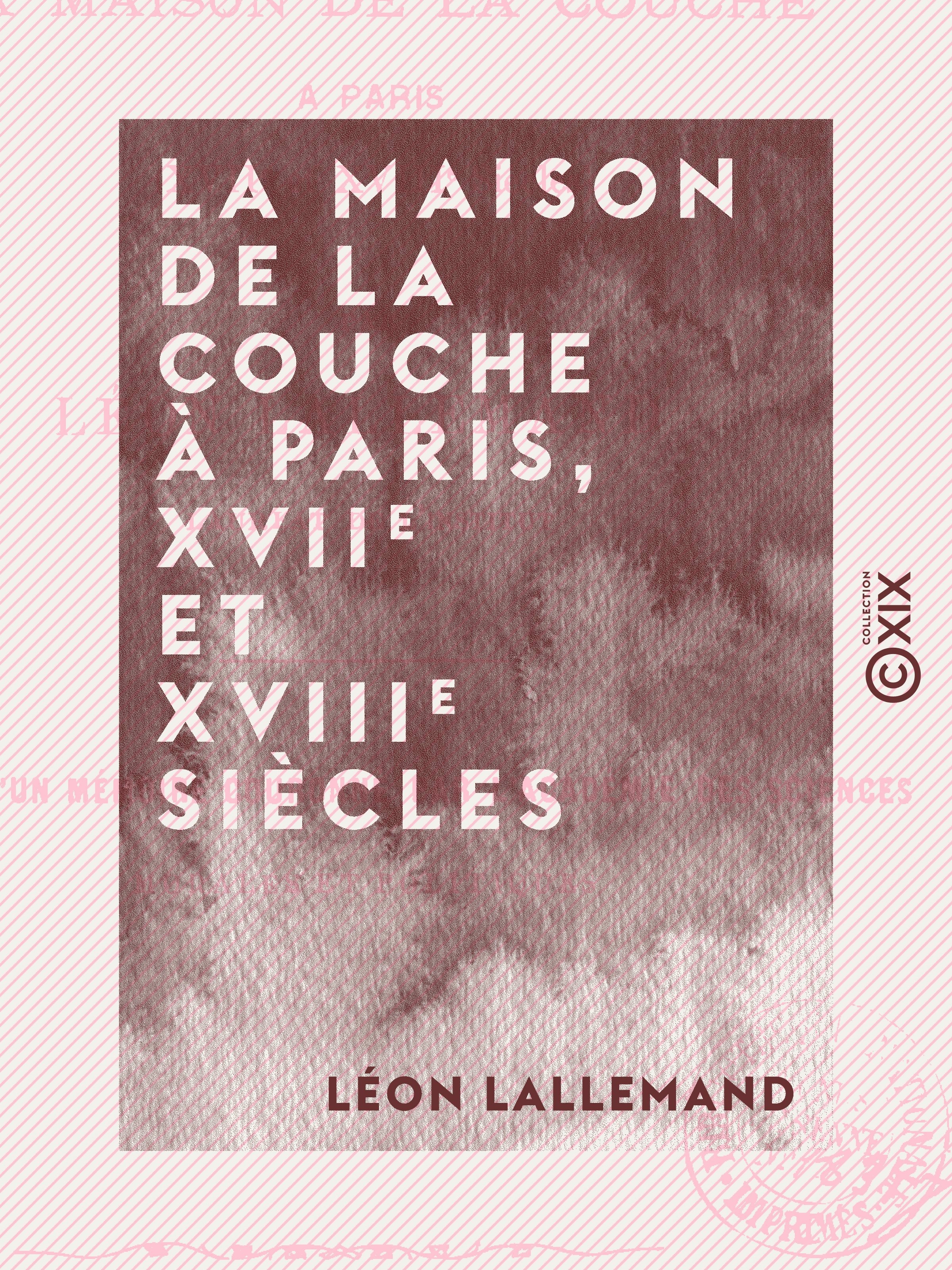 ebook cover of La Maison de la Couche à Paris, XVIIe et XVIIIe siècles - Un chapitre de l'histoire des enfants trouvés, by Leon Lallemand