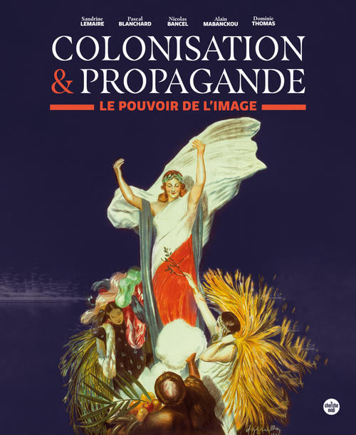 Couverture ebook de Colonisation et propagande - Le pouvoir de l'image, de Nicolas Bancel, Pascal Blanchard, Sandrine Lemaire, Alain Mabanckou, Dominic Thomas