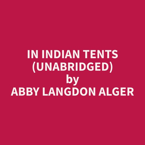audiobook cover of In Indian Tents (Unabridged), by Abby Langdon Alger