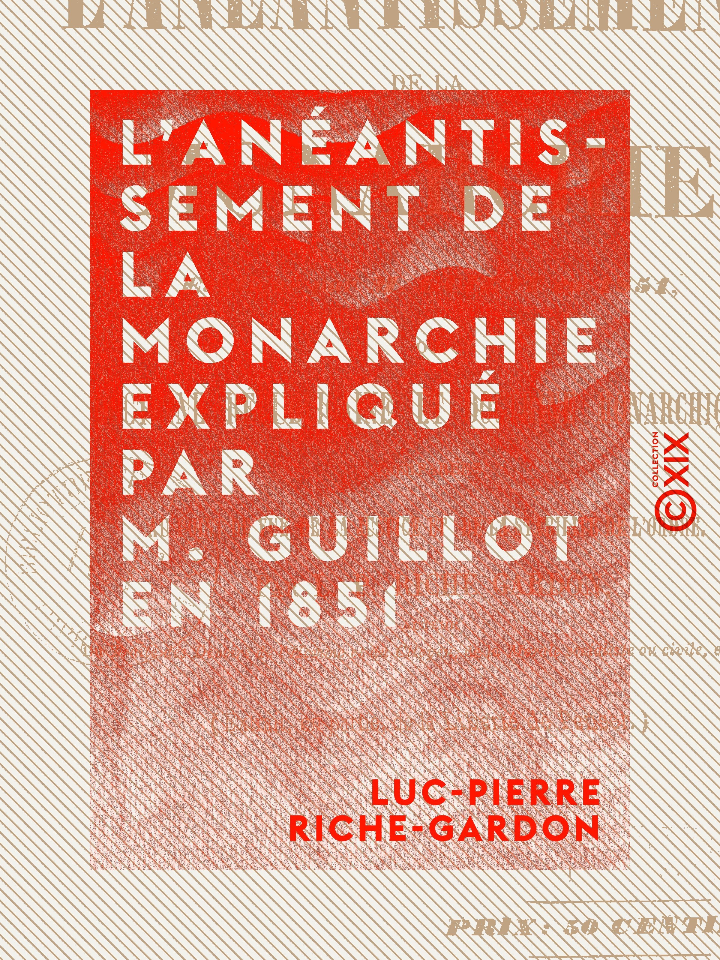 Couverture ebook de L'Anéantissement de la monarchie expliqué par M. Guillot en 1851 - Doctrine républicaine et doctrine monarchique comparées au point de vue de la justice et de la stabilité de l'ordre, de Luc-Pierre Riche-Gardon