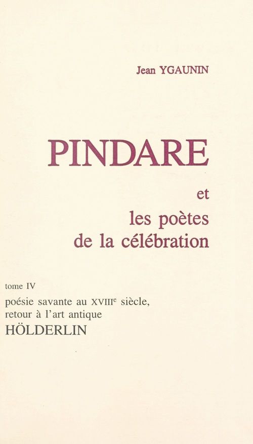 Couverture ebook de Pindare et les poètes de la célébration (4). Poésie savante au XVIIIe siècle, retour à l'art antique : Hölderlin, de Jean Ygaunin