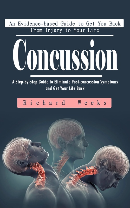 ebook cover of Concussion: An Evidence-based Guide to Get You Back From Injury to Your Life (A Step-by-step Guide to Eliminate Post-concussion Symptoms and Get Your Life Back), by Richard Weeks