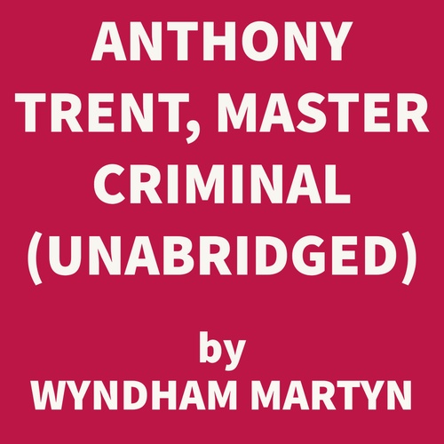 audiobook cover of Anthony Trent, Master Criminal (UNABRIDGED), by Wyndham Martyn