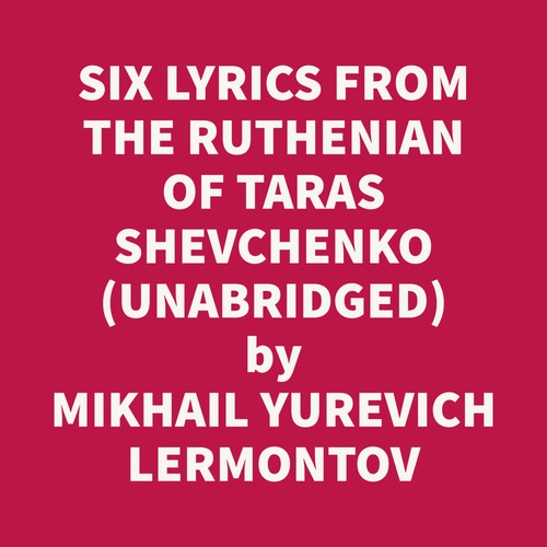 audiobook cover of Six Lyrics From The Ruthenian Of Taras Shevchenko, Also The Song Of The Merchant Kalashnikov From The Russian Of Mikhaíl Lermontov (Unabridged), by MIKHAIL YUREVICH LERMONTOV