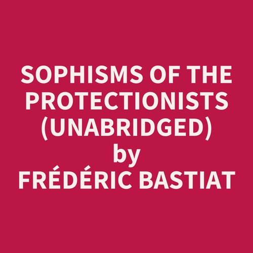 audiobook cover of Sophisms Of The Protectionists (Unabridged), by Frederic Bastiat