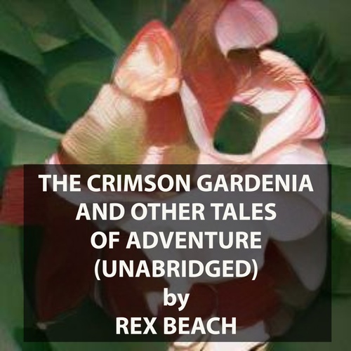 audiobook cover of The Crimson Gardenia And Other Tales Of Adventure (UNABRIDGED), by Rex Beach