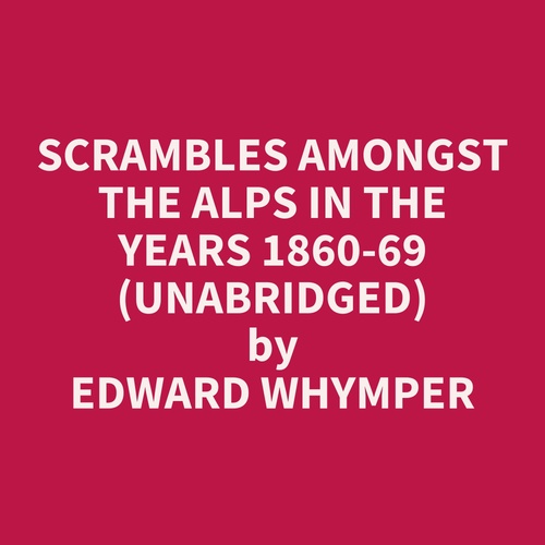 Couverture audiobook de Scrambles Amongst The Alps In The Years 1860-69 (Unabridged), de Edward Whymper