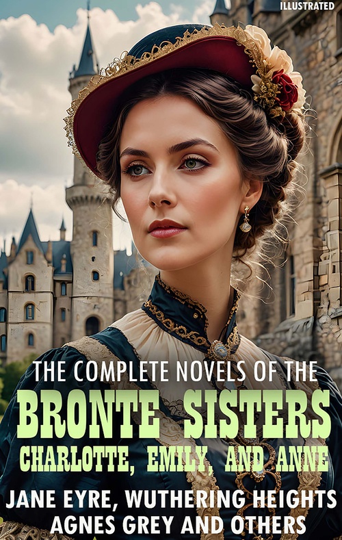 ebook cover of The complete novels of the Brontë sisters-Charlotte, Emily, and Anne. Illustrated, by Anne Bronte, Charlotte Bronte, Emily Bronte