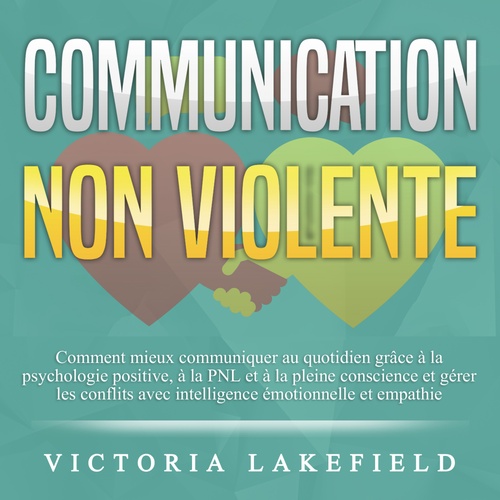 audiobook cover of COMMUNICATION NON VIOLENTE: Comment mieux communiquer au quotidien grâce à la PNL, à la psychologie positive et à la pleine conscience et gérer les conflits avec intelligence émotionnelle et empathie, by Victoria Lakefield