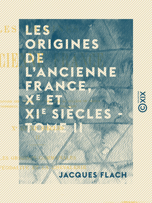 Couverture ebook de Les Origines de l'ancienne France, Xe et XIe siècles - Tome II - Les origines communales, la féodalité et la chevalerie, de Jacques Flach