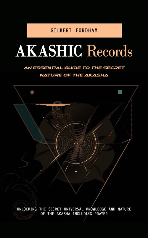 Couverture ebook de Akashic Records: An Essential Guide to the Secret Nature of the Akasha (Unlocking the Secret Universal Knowledge and Nature of the Akasha Including Prayer), de Gilbert Fordham