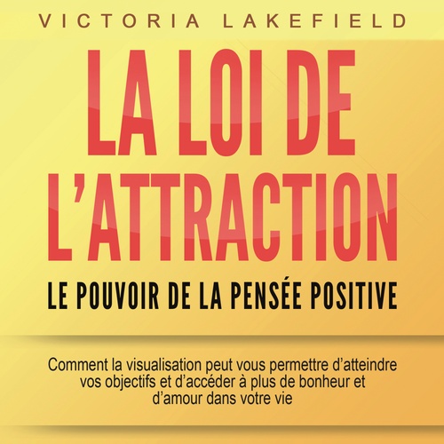 audiobook cover of LA LOI DE L'ATTRACTION - Le pouvoir de la pensée positive: Comment la visualisation peut vous permettre d'atteindre vos objectifs et d'accéder à plus de bonheur et d'amour dans votre vie, by Victoria Lakefield