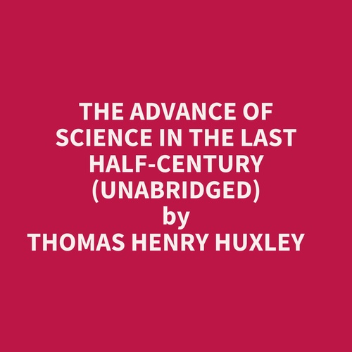 audiobook cover of The Advance Of Science In The Last Half-century (Unabridged), by Thomas Henry Huxley