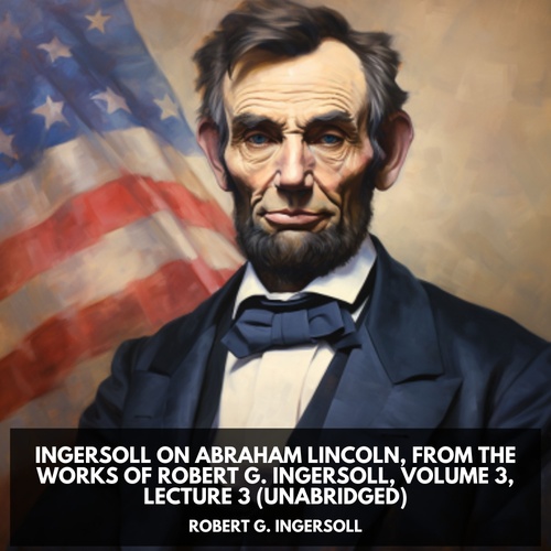 audiobook cover of Ingersoll on ABRAHAM LINCOLN, from the Works of Robert G. Ingersoll, Volume 3, Lecture 3 (Unabridged), by Robert G. Ingersoll