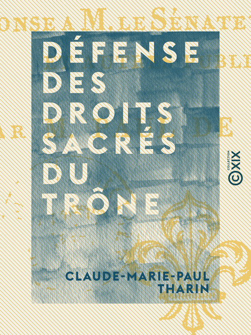 Couverture ebook de Défense des droits sacrés du trône - Ou Louis XVIII, roi de France, avant d'avoir adopté les bases de la constitution de 1814, de Claude-Marie-Paul Tharin