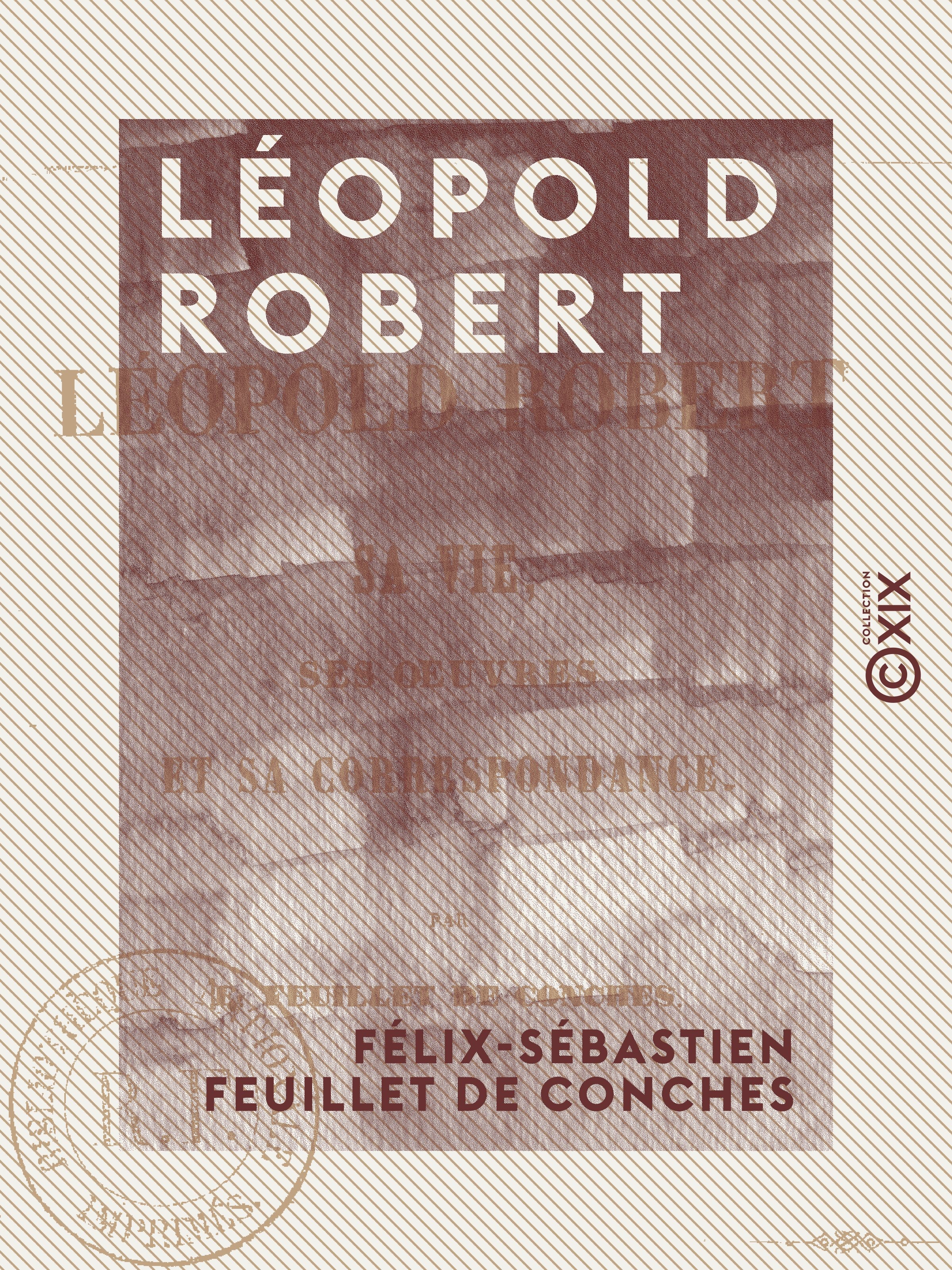 Couverture ebook de Léopold Robert - Sa vie, ses oeuvres et sa correspondance, de Felix-Sebastien Feuillet De Conches