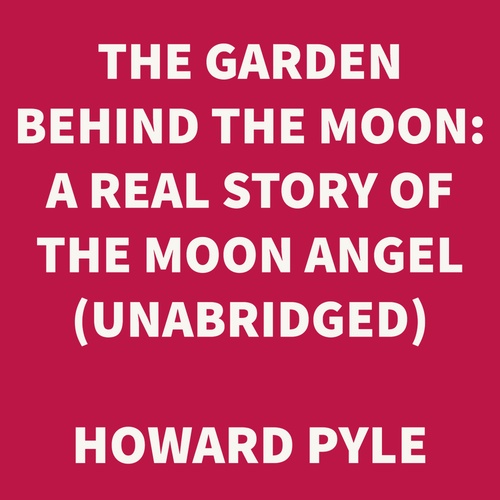 audiobook cover of The Garden Behind the Moon: A Real Story of the Moon Angel (UNABRIDGED), by Howard Pyle
