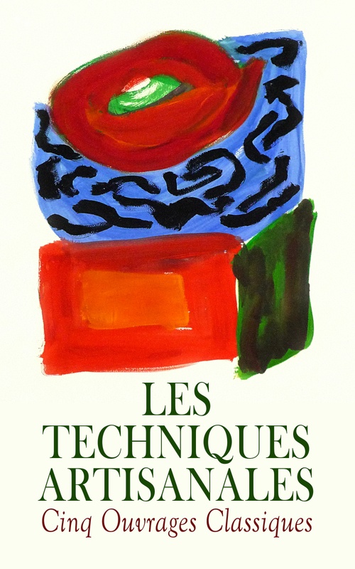 Couverture ebook de Les Techniques Artisanales - Cinq Ouvrages Classiques, de Etienne Barberot, Francois-Alexandre-Pierre De Garsault, J. -F. Audibert, Julia De Fontenelle, Paul Sebillot