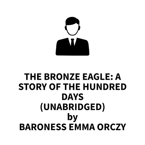 Couverture audiobook de The Bronze Eagle: A Story of the Hundred Days (UNABRIDGED), de Baroness Emma Orczy