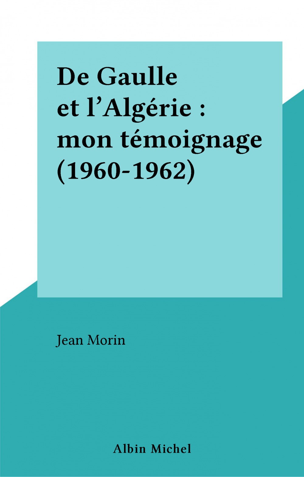 ebook cover of De Gaulle et l'Algérie : mon témoignage (1960-1962), by Jean Morin