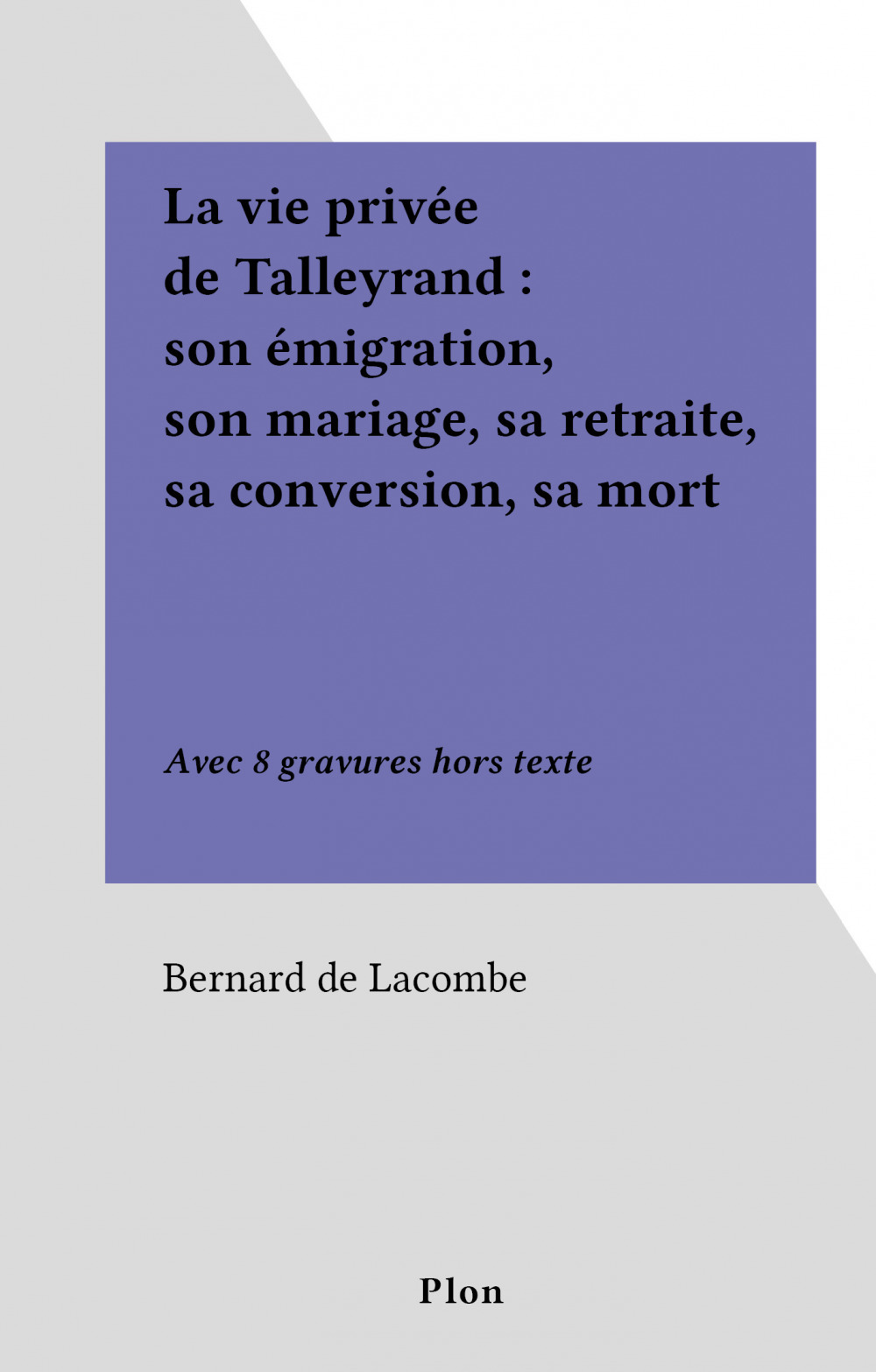 Couverture ebook de La vie privée de Talleyrand : son émigration, son mariage, sa retraite, sa conversion, sa mort, de Bernard De Lacombe