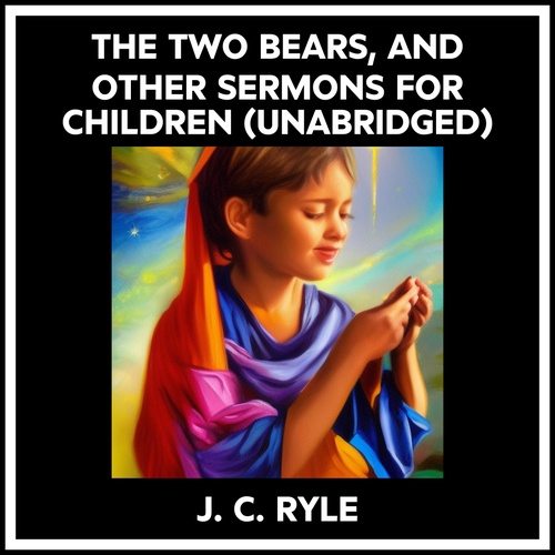 Couverture audiobook de The Two Bears, And Other Sermons For Children (Unabridged), de J. C. Ryle