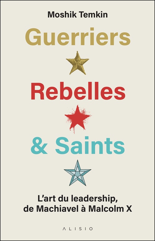ebook cover of Guerriers, Rebelles & Saints : L'art du leadership de Machiavel à Malcom X, by Moshik Temkin