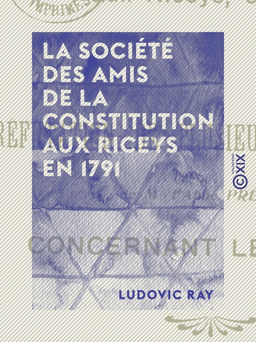 Couverture ebook de La Société des amis de la Constitution aux Riceys en 1791 - Réfutation de plusieurs imputations de M. l'abbé Prévost concernant les Riceys, de Ludovic Ray