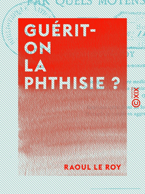 Couverture ebook de Guérit-on la phthisie ? - Par quels moyens ?, de Raoul Le Roy