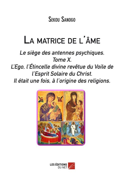ebook cover of La matrice de l'âme: Le siège des antennes psychiques. Tome X. L'Ego, l'Étincelle divine revêtue du Voile de l'Esprit Solaire du Christ.- Il était une fois, à l'origine des religions., by Sekou Sanogo