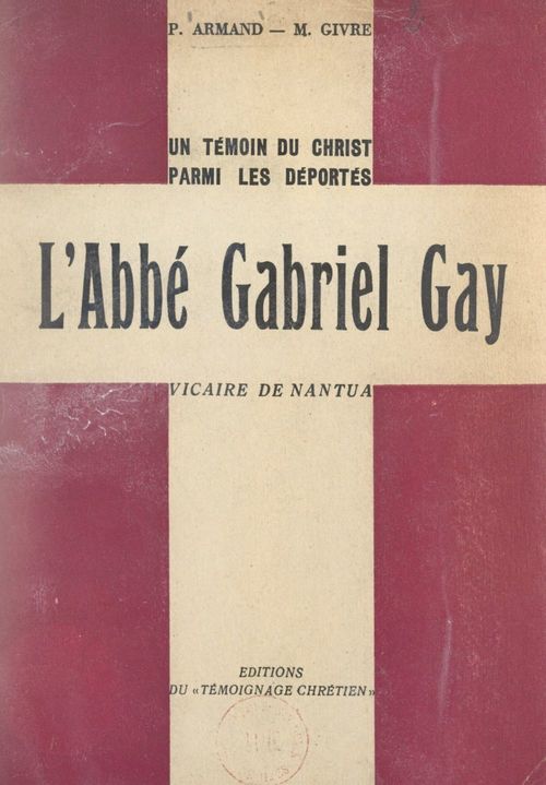 Couverture ebook de Un témoin du Christ parmi les Déportés : l'abbé Gabriel Gay, vicaire de Nantua, de M. Givre, P. Armand