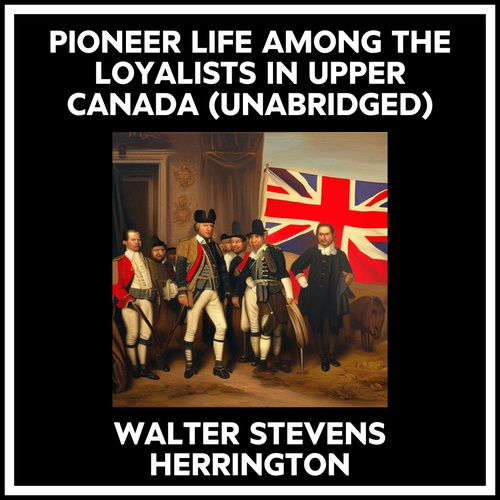 audiobook cover of Pioneer Life Among The Loyalists In Upper Canada (Unabridged), by Walter Stevens Herrington