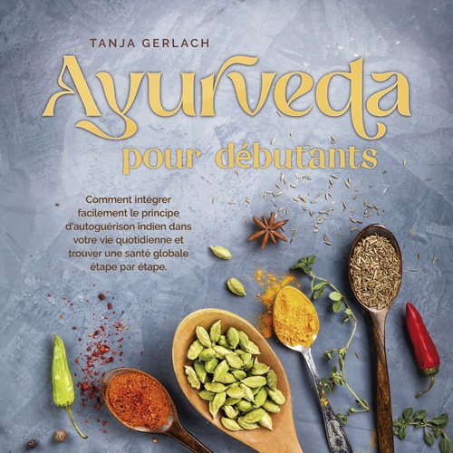 Couverture audiobook de Ayurveda pour débutants: Comment intégrer facilement le principe d'autoguérison indien dans votre vie quotidienne et trouver une santé globale étape par étape., de Tanja Gerlach