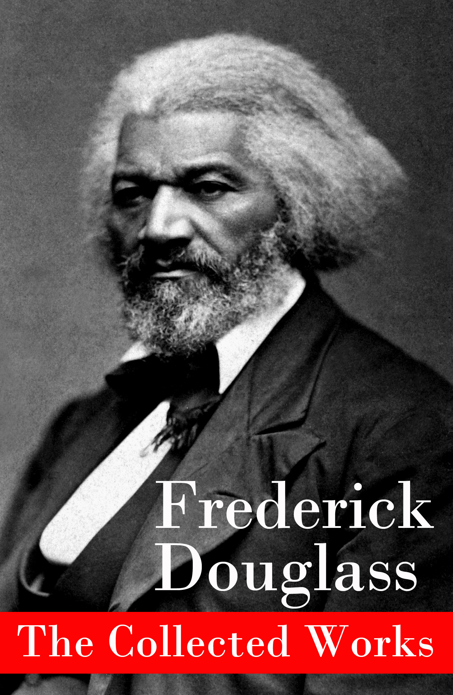 Couverture ebook de The Collected Works: A Narrative of the Life of Frederick Douglass, an American Slave + The Heroic Slave + My Bondage and My Freedom + Life and Times of Frederick Douglass + My Escape from Slavery + Self-Made Men + Speeches & Writings