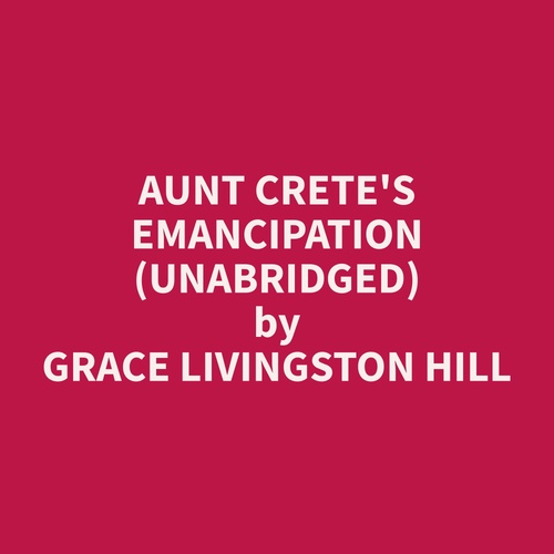 audiobook cover of Aunt Crete's Emancipation (Unabridged), by Grace Livingston Hill
