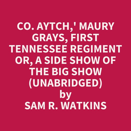 audiobook cover of Co. Aytch,' Maury Grays, First Tennessee Regiment Or, A Side Show Of The Big Show (Unabridged), by Sam R. Watkins
