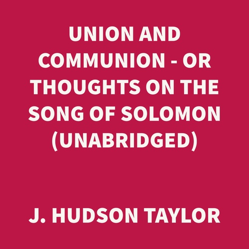 audiobook cover of Union and Communion - or Thoughts on the Song of Solomon (UNABRIDGED), by J. Hudson Taylor