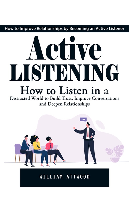 Couverture ebook de Active Listening: How to Improve Relationships by Becoming an Active Listener (How to Listen in a Distracted World to Build Trust, Improve Conversations and Deepen Relationships), de William Attwood