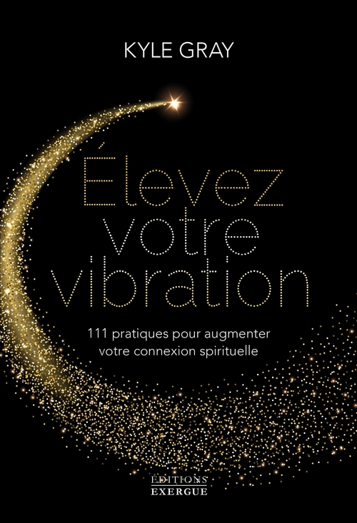 ebook cover of Elevez votre vibration - 111 pratiques pour augmenter votre connexion spirituelle, by Kyle Gray