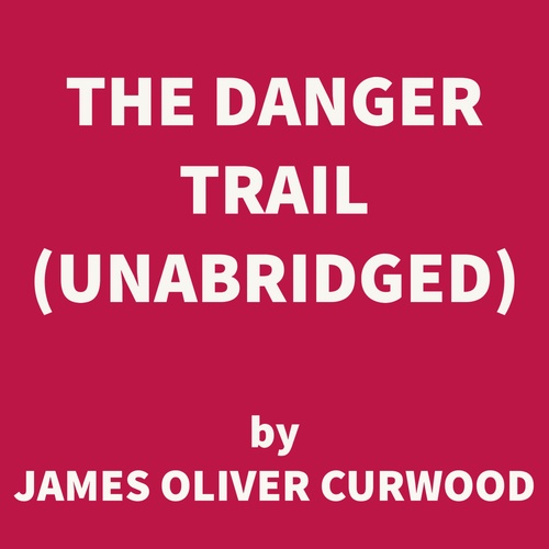 audiobook cover of The Danger Trail (UNABRIDGED), by James Oliver Curwood