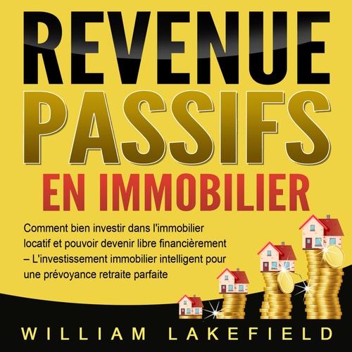 audiobook cover of REVENUS PASSIFS EN IMMOBILIER: Comment bien investir dans l'immobilier locatif et pouvoir devenir libre financièrement - L'investissement immobilier intelligent pour une prévoyance retraite parfaite, by William Lakefield
