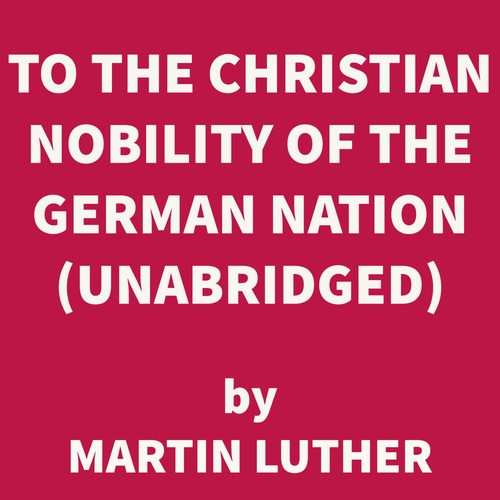 audiobook cover of To the Christian Nobility of the German Nation (UNABRIDGED), by Martin Luther