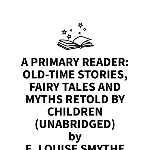 Couverture audiobook de A Primary Reader: Old-time Stories, Fairy Tales and Myths Retold by Children (UNABRIDGED), de E. Louise Smythe
