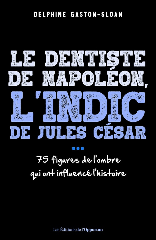 Couverture ebook de Le dentiste de Napoléon, l'indic de Jules César... 75 figures de l'ombre qui ont influencé l'histoire, de Delphine Gaston