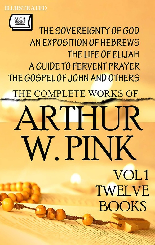 Couverture ebook de The Complete Works of Arthur W. Pink. Vol 1 (Twelve Books). Illustrated, de Arthur W. Pink