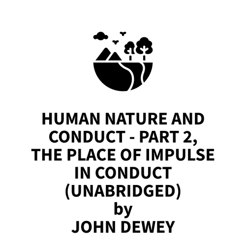 audiobook cover of Human Nature and Conduct - Part 2, The Place of Impulse In Conduct (UNABRIDGED), by John Dewey