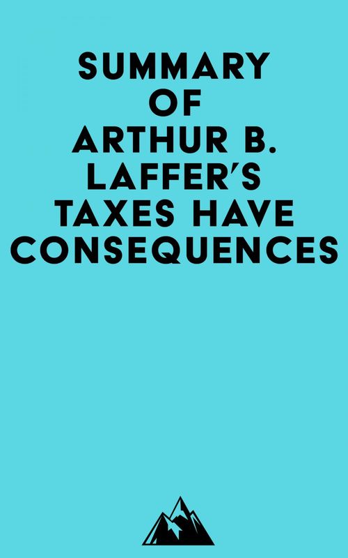Couverture ebook de Summary of Arthur B. Laffer's Taxes Have Consequences, de Everest Media
